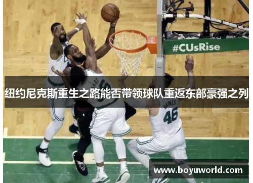 纽约尼克斯重生之路能否带领球队重返东部豪强之列