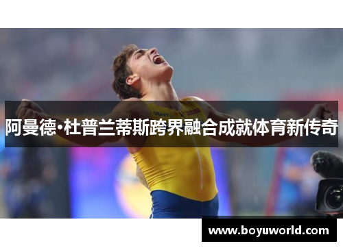 阿曼德·杜普兰蒂斯跨界融合成就体育新传奇