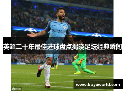 英超二十年最佳进球盘点揭晓足坛经典瞬间