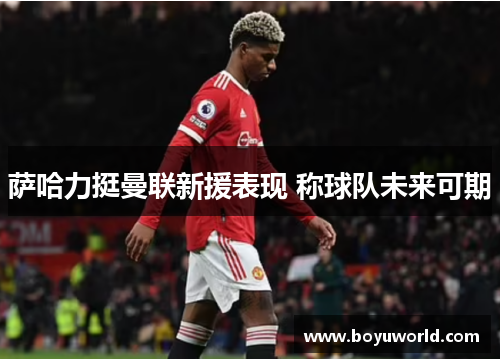 萨哈力挺曼联新援表现 称球队未来可期