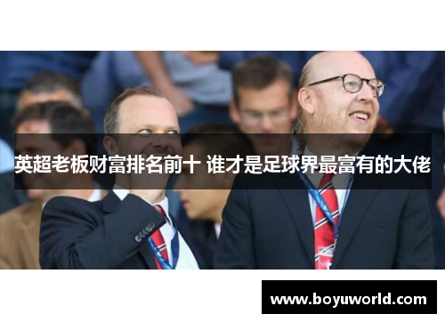 英超老板财富排名前十 谁才是足球界最富有的大佬