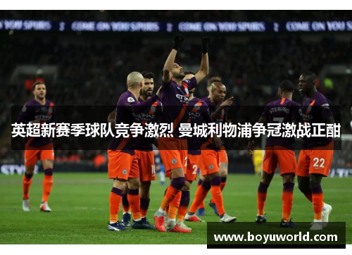 英超新赛季球队竞争激烈 曼城利物浦争冠激战正酣