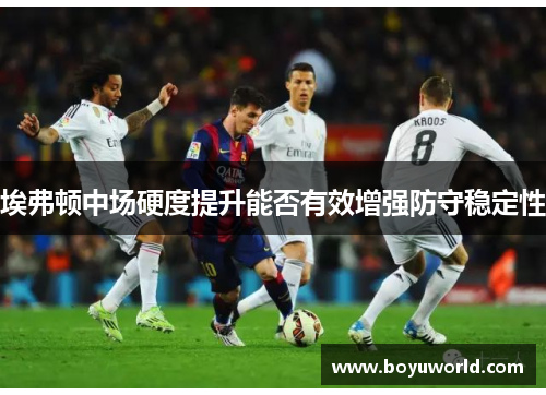 埃弗顿中场硬度提升能否有效增强防守稳定性
