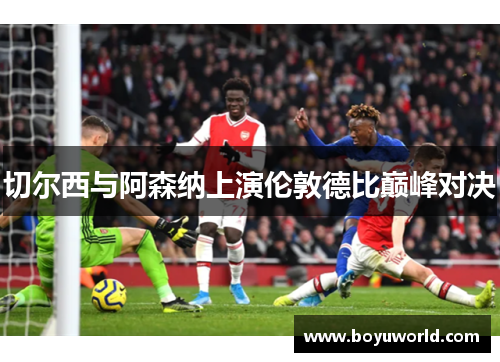 切尔西与阿森纳上演伦敦德比巅峰对决