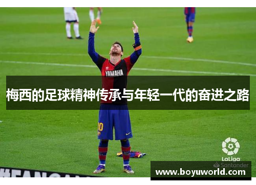 梅西的足球精神传承与年轻一代的奋进之路