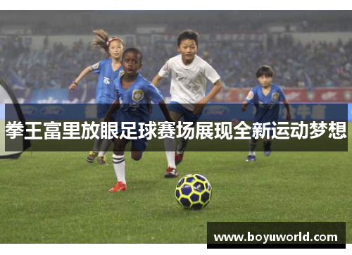 拳王富里放眼足球赛场展现全新运动梦想