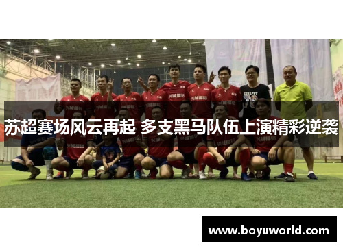 苏超赛场风云再起 多支黑马队伍上演精彩逆袭