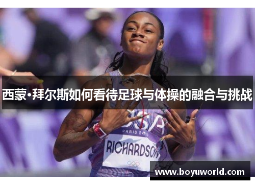 西蒙·拜尔斯如何看待足球与体操的融合与挑战