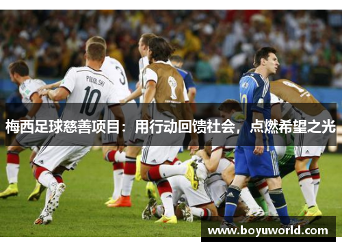 梅西足球慈善项目：用行动回馈社会，点燃希望之光