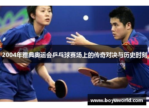 2004年雅典奥运会乒乓球赛场上的传奇对决与历史时刻